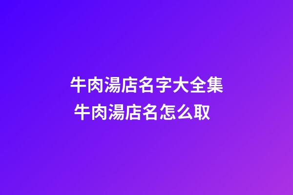 牛肉湯店名字大全集 牛肉湯店名怎么取-第1張-店鋪起名-玄機派
